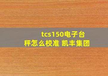 tcs150电子台秤怎么校准 凯丰集团